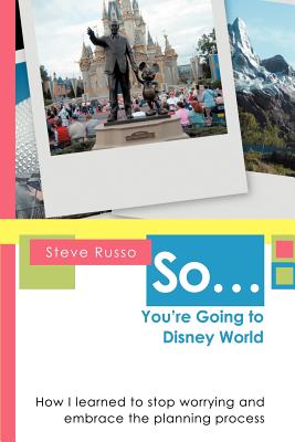 Book cover of So ... You're Going to Disney World: How I Learned to Stop Worrying and Embrace the Planning Process by Russo, Steve