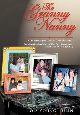 Book cover of The Granny Nanny: Conscious Grandmothering or What Every Grandmother Should Know about Babysitting by Young-Tulin, Lois