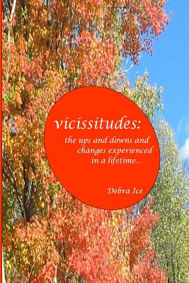 Book cover of vicissitudes: the ups and downs and changes experienced in a lifetime by Ice, Debra L.