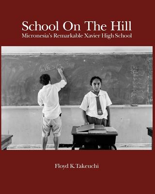 Book cover of School On The Hill: Micronesia's Remarkable Xavier High School by Takeuchi, Floyd K.