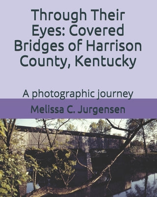 Book cover of Through Their Eyes: Covered Bridges of Harrison County, Kentucky by Jurgensen, Melissa C.