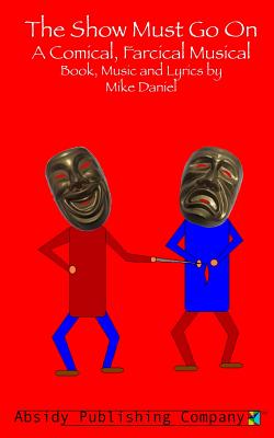 Book cover of The Show Must Go On: A Comical, Farcical, Musical - Libretto by Daniel, Mike