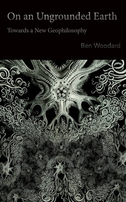 On an Ungrounded Earth: Towards a New Geophilosophy by Ben Woodard book cover