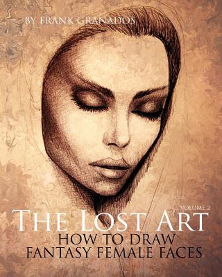 Book cover of The Lost Art: Volume 2 How to Draw Fantasy Female Faces by Granados, Frank