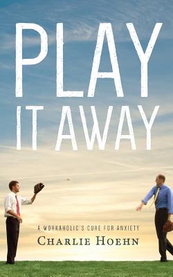 Book cover of Play It Away: A Workaholic's Cure for Anxiety by Hoehn, Charlie
