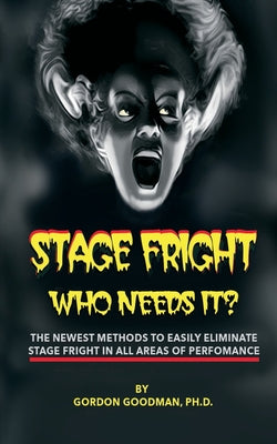 Book cover of Stage Fright: Who Needs It?: Getting Rid Of Stage Fright for Good by Goodman, Gordon