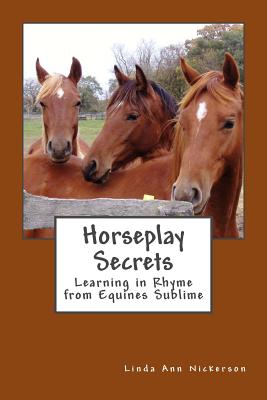 Book cover of Horseplay Secrets: Learning in Rhyme from Equines Sublime by Nickerson, Linda Ann