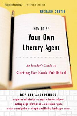 Book cover of How to Be Your Own Literary Agent: An Insider's Guide to Getting Your Book Published by Curtis, Richard