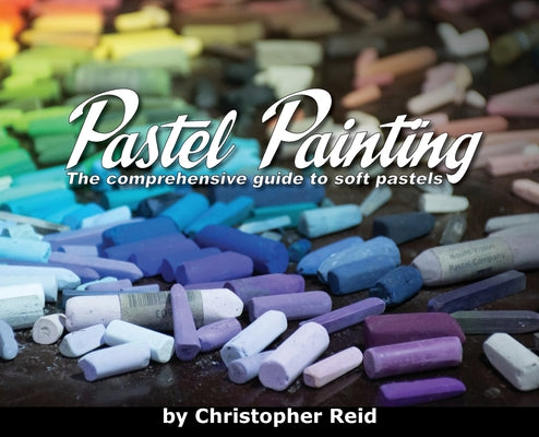 Pastel Painting: The comprehensive guide to soft pastels by Christopher Reid book cover