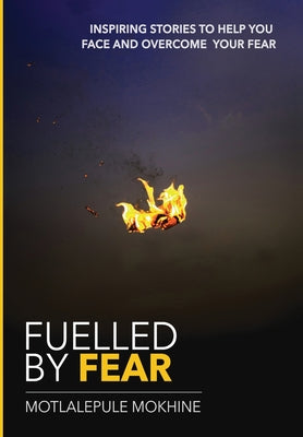 Book cover of Fuelled by fear: Inspiring Stories To Help You Own And Overcome Your Fear by Mokhine, Motlalepule