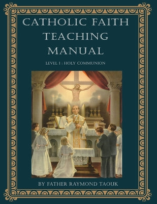 Book cover of Catholic Faith Teaching Manual - Level 1: Holy Communion by Taouk, Father Raymond