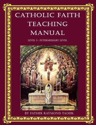 Book cover of Catholic Faith Teaching Manual - Level 3: Intermediary Level by Taouk, Father Raymond