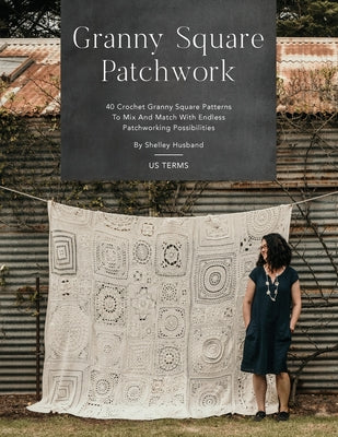 Book cover of Granny Square Patchwork US Terms Edition: 40 Crochet Granny Square Patterns to Mix and Match with Endless Patchworking Possibilities by Husband, Shelley