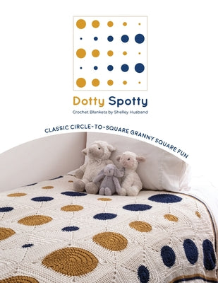 Book cover of Dotty Spotty Crochet Blankets: Classic Circle-to-Square Granny Square Fun by Husband, Shelley
