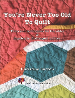 Book cover of You're Never Too Old To Quilt by Sutton, Christine