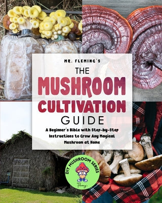Book cover of The Mushroom Cultivation Guide: A Beginner's Bible with Step-by-Step Instructions to Grow Any Magical Mushroom at Home by Fleming, Stephen