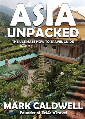 Book cover of Asia Unpacked: The ultimate how to travel guide by Caldwell, Mark