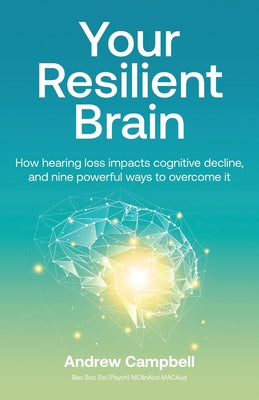 Your Resilient Brain: How hearing loss impacts cognitive decline, and nine powerful ways to overcome it by Andrew Campbell book cover
