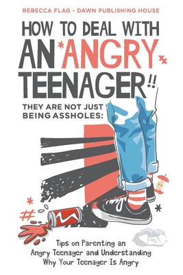 Book cover of How To Deal With an Angry Teenager! They Are Not Just Being Assholes: Tips on Parenting an Angry Teenager and Understanding Why Your Teenager Is Angry by Flag, Rebecca