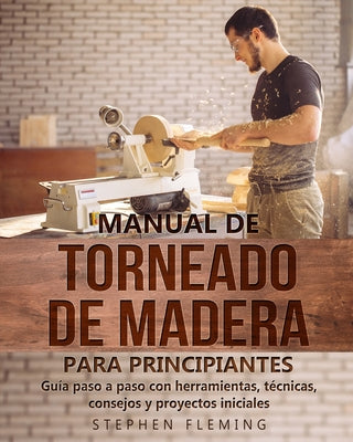 Book cover of Manual de Torneado de Madera para Principiantes: Gu by Fleming, Stephen
