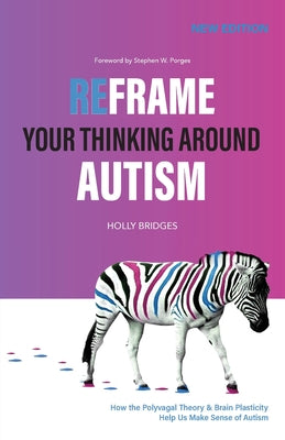 Book cover of Reframe Your Thinking Around Autism: How the Polyvagal Theory and Brain Plasticity Help Us Make Sense of Autism by Bridges, Holly