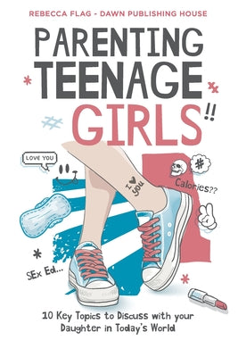 Book cover of Parenting Teenage Girls: 10 Key Topics to Discuss with Your Teenage Daughter in Todays World by Flag, Rebecca