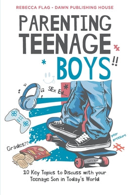 Book cover of Parenting Teenage Boys: 10 Key Topics to Discuss with Your Teenage Son in Today's World by Flag, Rebecca