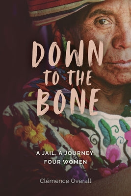 Down To The Bone: A Jail, A Journey, Four Women by Cl Overall book cover