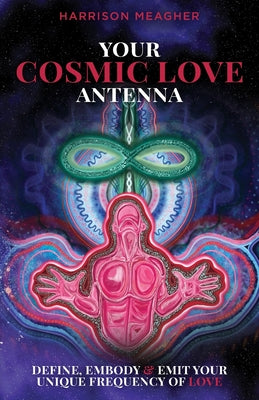 Book cover of Your Cosmic Love Antenna: Define, Embody & Emit Your Unique Frequency of LOVE by Meagher, Harrison
