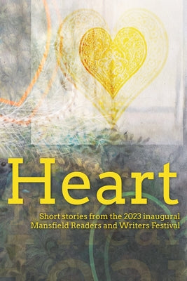 Heart: Short stories from the 2023 inaugural Mansfield Readers and Writers Festival by Mansfield Readers and Writers Inc book cover