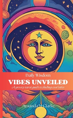 Book cover of Vibes Unveiled: A groovy tarot guide to finding cool vibes by Clarke, Amanda M.