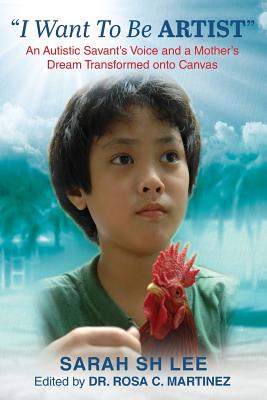 Book cover of "I Want To Be ARTIST": An Autistic Savant's Voice and A Mother's Dream Transformed onto Canvas by Lee, Sarah Sh
