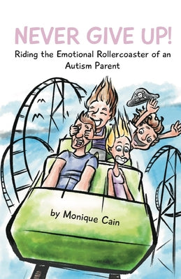 Book cover of Never Give Up: Riding the Emotional Rollercoaster of an Autism Parent by Cain, Monique