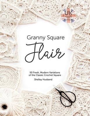 Book cover of Granny Square Flair UK Terms Edition: 50 Fresh, Modern Variations of the Classic Crochet Square by Husband, Shelley