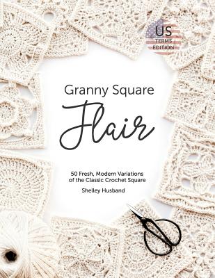 Book cover of Granny Square Flair US Terms Edition: 50 Fresh, Modern Variations of the Classic Crochet Square by Husband, Shelley