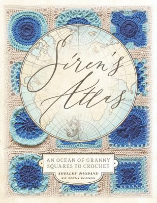Book cover of Siren's Atlas UK Terms Edition: An Ocean of Granny Squares to Crochet by Husband, Shelley