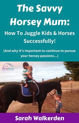 Book cover of The Savvy Horsey Mum: How to Juggle Kids & Horses Successfully! by Walkerden, Sarah
