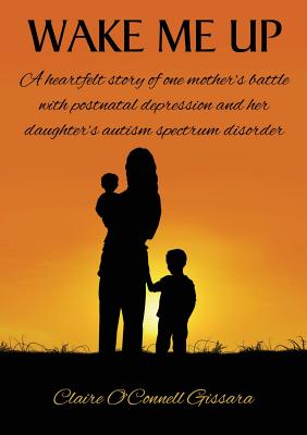 Book cover of Wake Me Up: A heartfelt story of one mother's battle with postnatal depression and her daughter's autism spectrum disorder by Gissara, Claire O'Connell