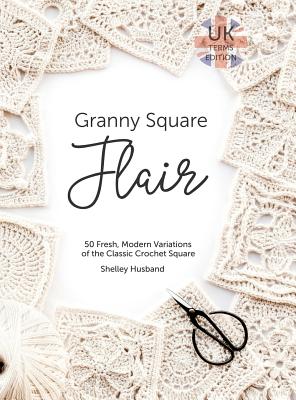 Book cover of Granny Square Flair UK Terms Edition: 50 Fresh, Modern Variations of the Classic Crochet Square by Husband, Shelley