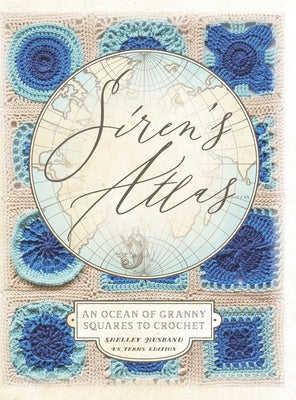 Book cover of Siren's Atlas US Terms Edition: An Ocean of Granny Squares to Crochet by Husband, Shelley