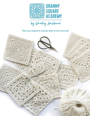 Book cover of Granny Square Academy: Take your beginner crochet skills to the next level by Husband, Shelley
