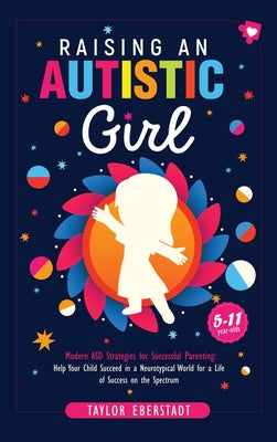 Book cover of Raising an Autistic Girl: Modern ASD Strategies for Successful Parenting: Help Your Child Succeed in a Neurotypical World for a Life of Success on the by Eberstadt, Taylor