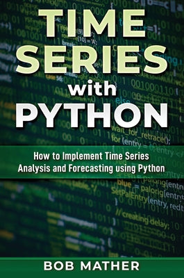 Time Series with Python: How to Implement Time Series Analysis and Forecasting Using Python by Bob Mather book cover