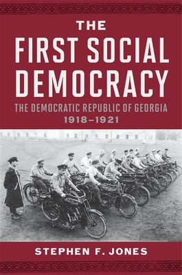Book cover of The First Social Democracy: The Democratic Republic of Georgia, 1918-1921 by Jones, Stephen F.