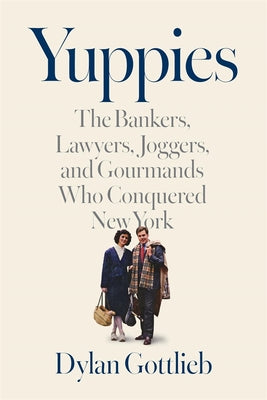 Yuppies: The Bankers, Lawyers, Joggers, and Gourmands Who Conquered New York by Gottlieb, Dylan book cover