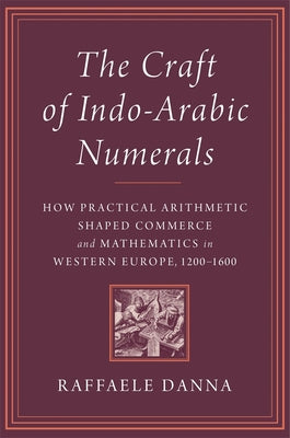 Book cover of The Craft of Indo-Arabic Numerals: How Practical Arithmetic Shaped Commerce and Mathematics in Western Europe, 1200-1600 by Danna, Raffaele
