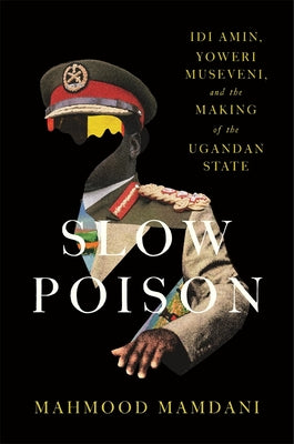 Book cover of Slow Poison: IDI Amin, Yoweri Museveni, and the Making of the Ugandan State by Mamdani, Mahmood