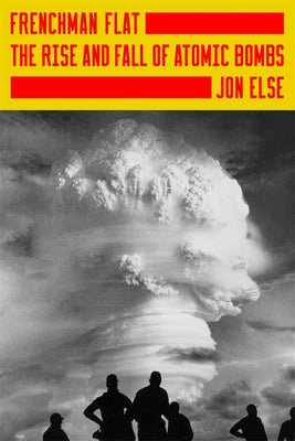 Frenchman Flat: The Rise and Fall of Atomic Bombs by Else, Jon book cover