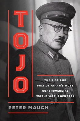 Book cover of Tojo: The Rise and Fall of Japan's Most Controversial World War II General by Mauch, Peter