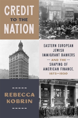 Book cover of Credit to the Nation: Eastern European Jewish Immigrant Bankers and the Shaping of American Finance, 1873-1930 by Kobrin, Rebecca
